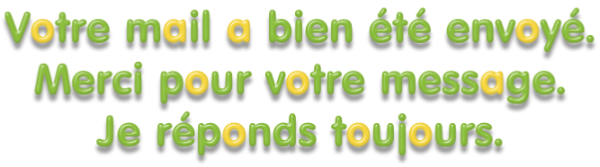Votre mail a bien été envoyé. Merci pour votre message. Je réponds toujours.